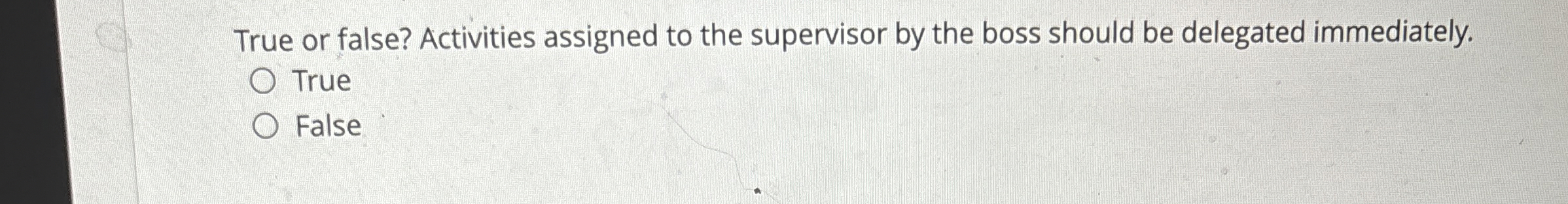  True or false? Activities assigned to the supervisor by the boss