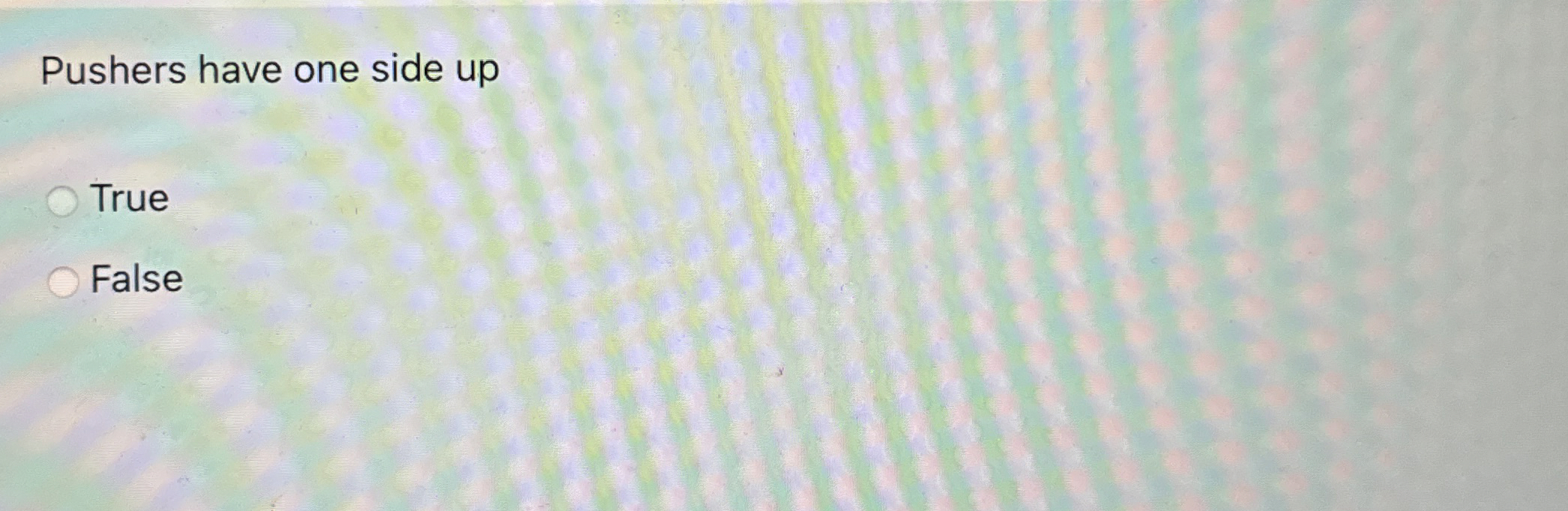  Pushers have one side up True False 