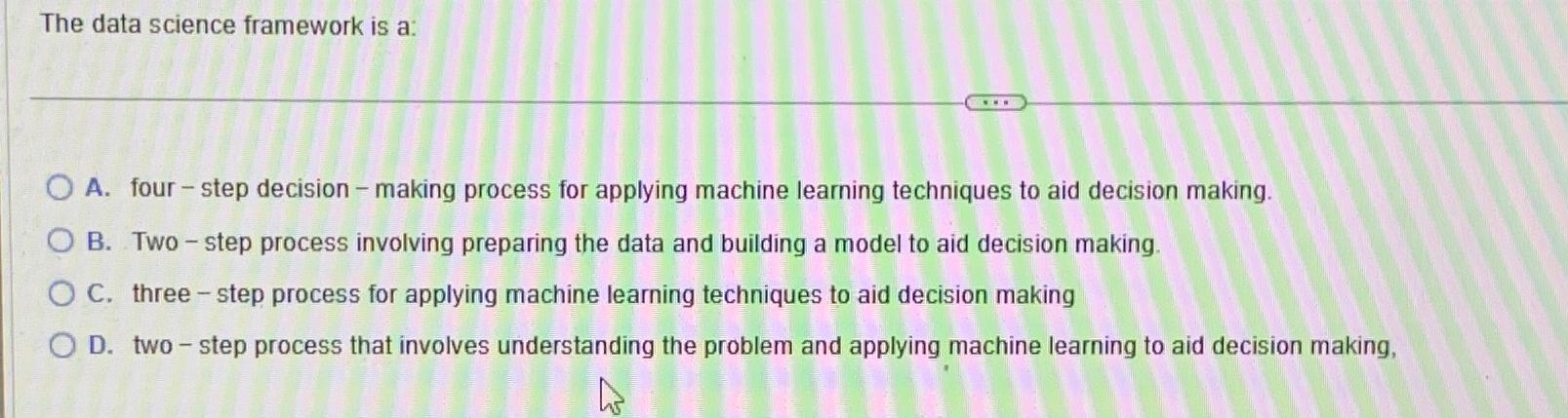  The data science framework is a: A. four - step decision