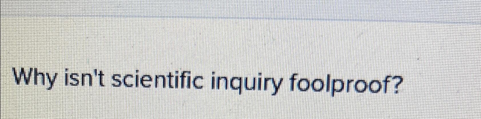  Why isn't scientific inquiry foolproof? 