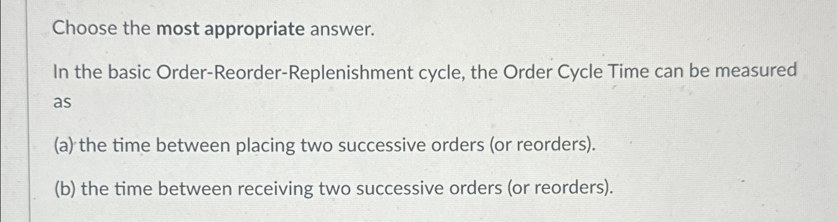  Choose the most appropriate answer. In the basic Order-Reorder-Replenishment cycle, the