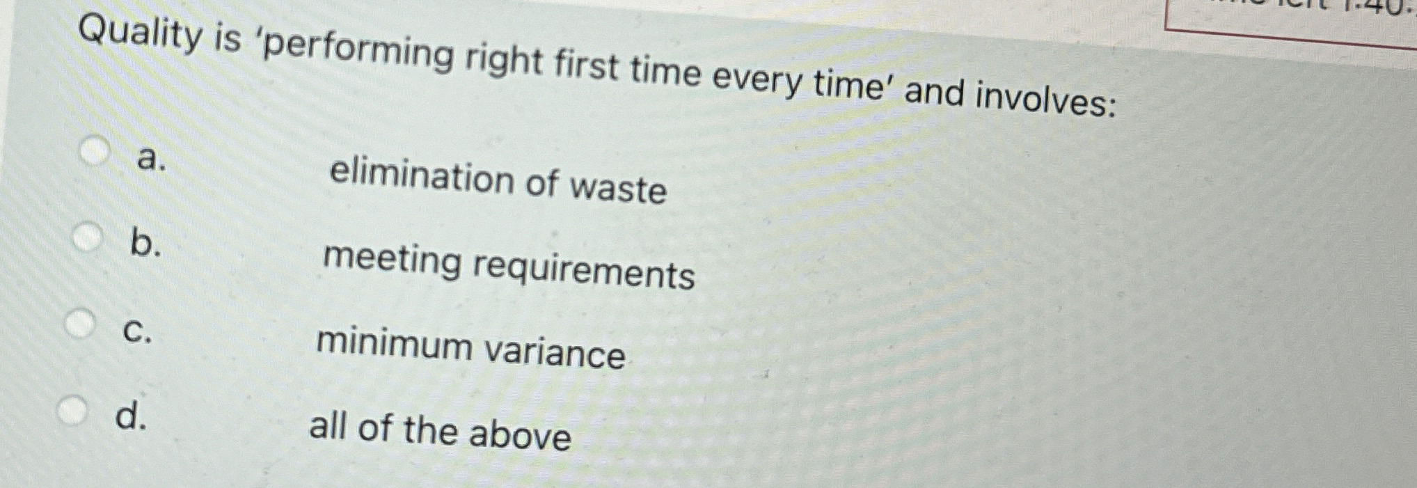  Quality is 'performing right first time every time' and involves: a.