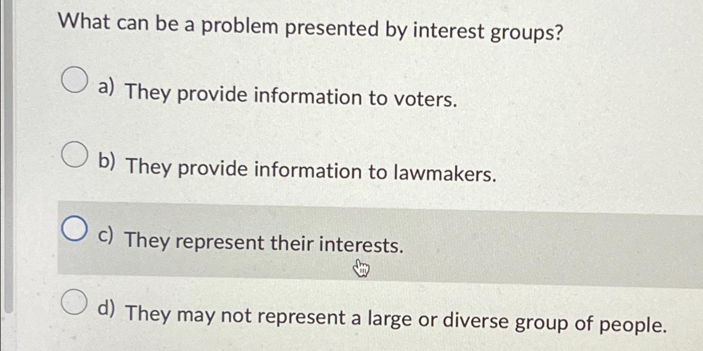  What can be a problem presented by interest groups? a) They