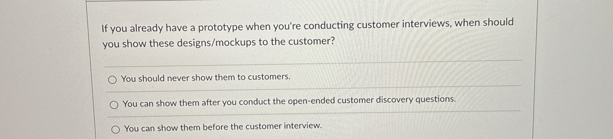  If you already have a prototype when you're conducting customer interviews,