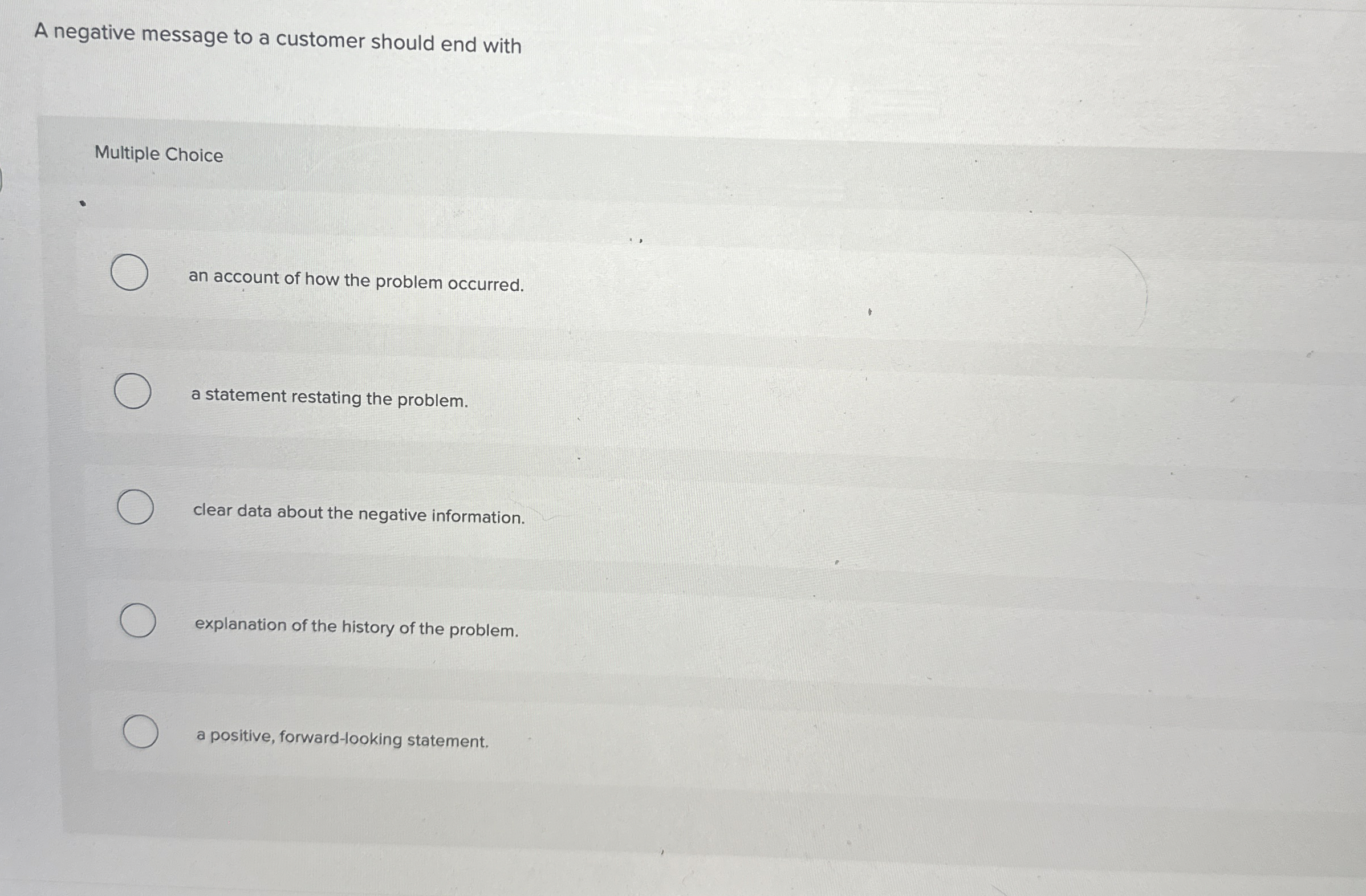  A negative message to a customer should end with Multiple Choice