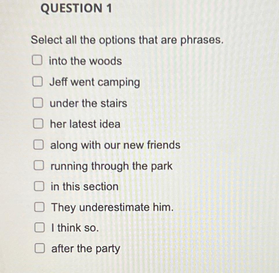  QUESTION 1 Select all the options that are phrases. into the