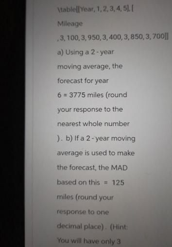  ItablellYear, 1,2,3,4,5].| Mileage ,3,100,3,950,3,400,3,850,3,700 a) Using a 2- year moving average,