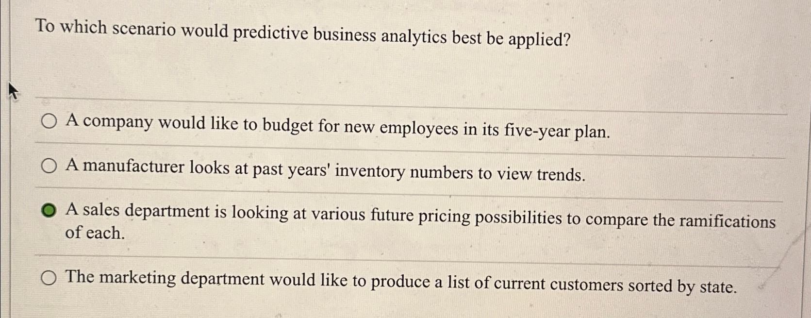  To which scenario would predictive business analytics best be applied? A
