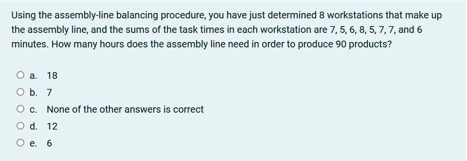  Using the assembly-line balancing procedure, you have just determined 8 workstations