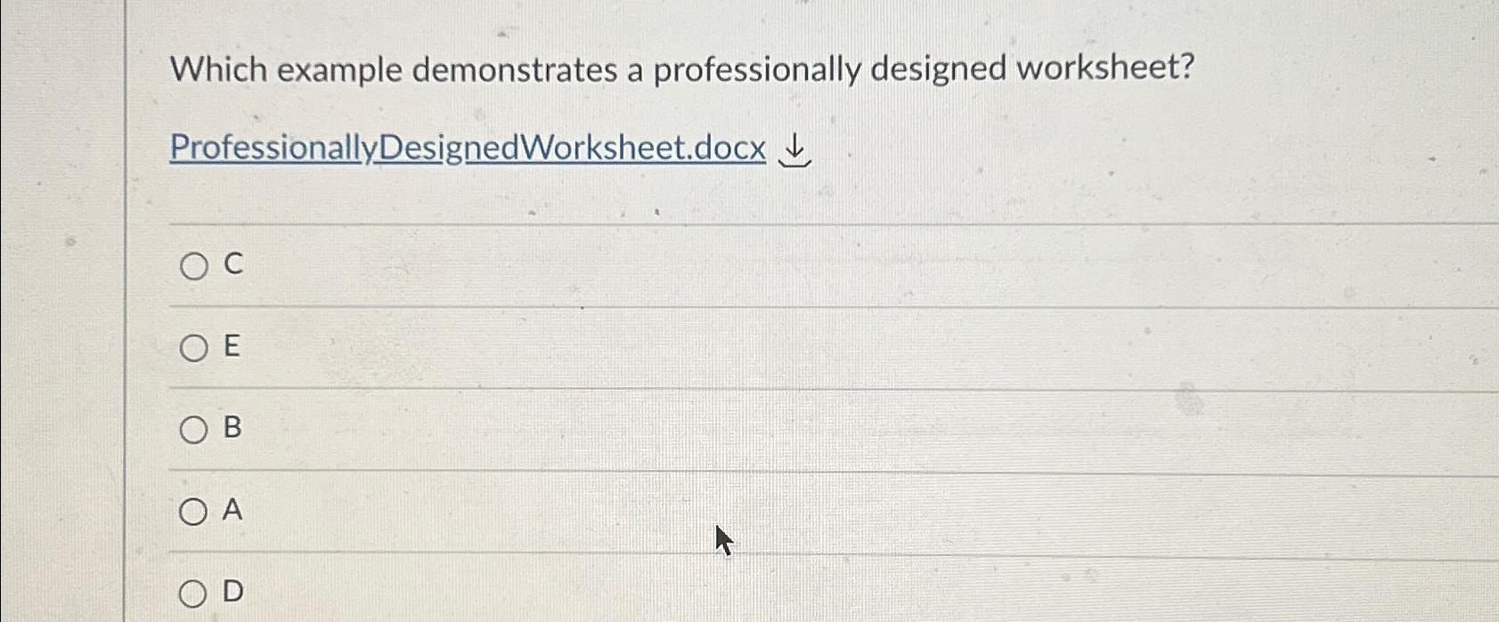  Which example demonstrates a professionally designed worksheet? ProfessionallyDesignedWorksheet.docx darr C E