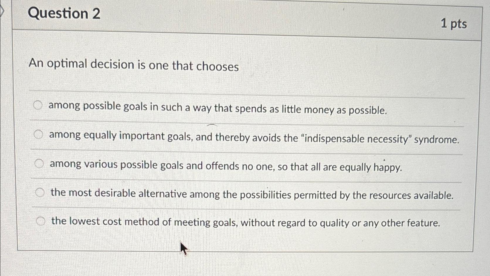  Question 2 1 pts An optimal decision is one that chooses