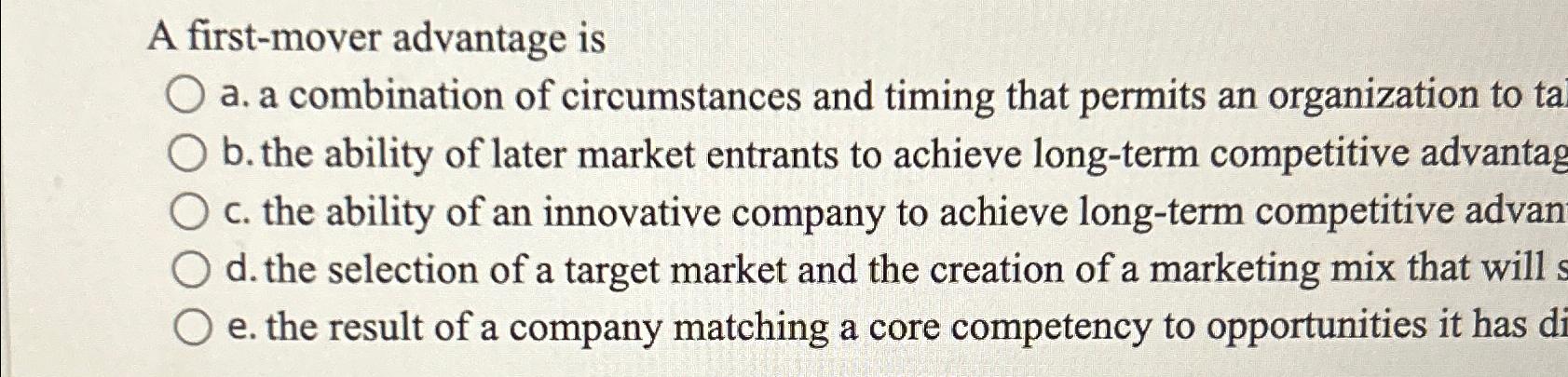 A first-mover advantage is a. a combination of circumstances and timing
