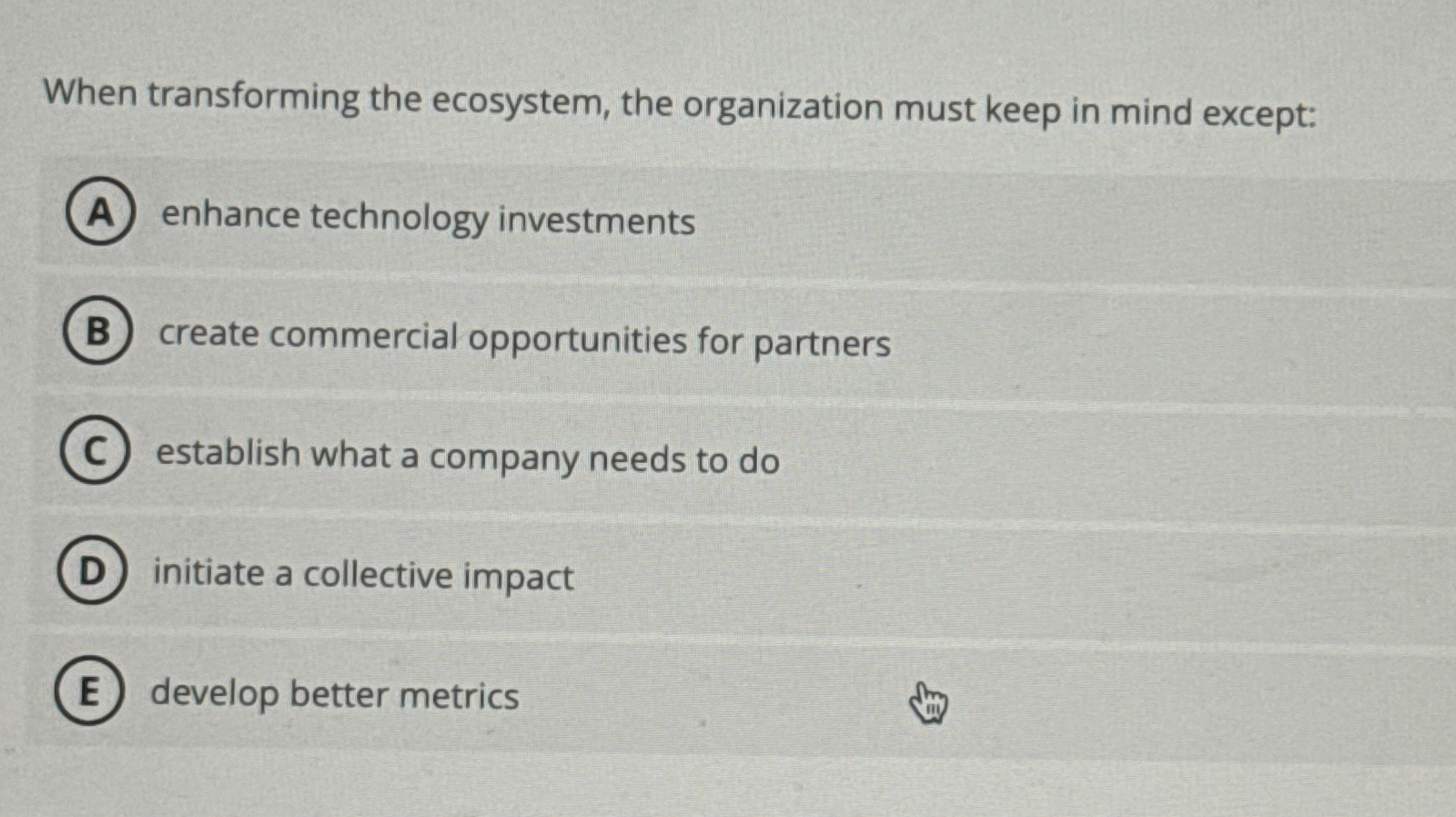  When transforming the ecosystem, the organization must keep in mind except: