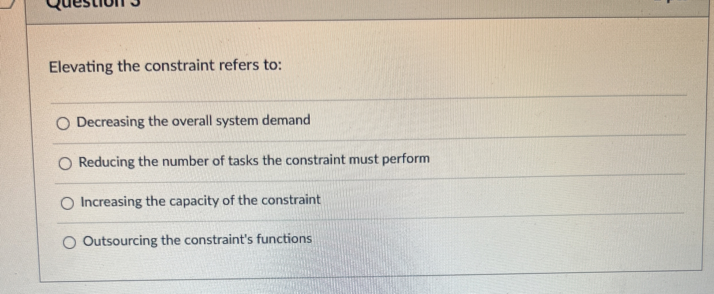  Elevating the constraint refers to: Decreasing the overall system demand Reducing
