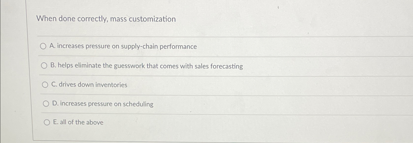  When done correctly, mass customization A. increases pressure on supply-chain performance