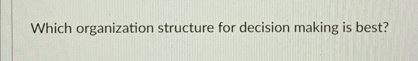  Which organization structure for decision making is best? 