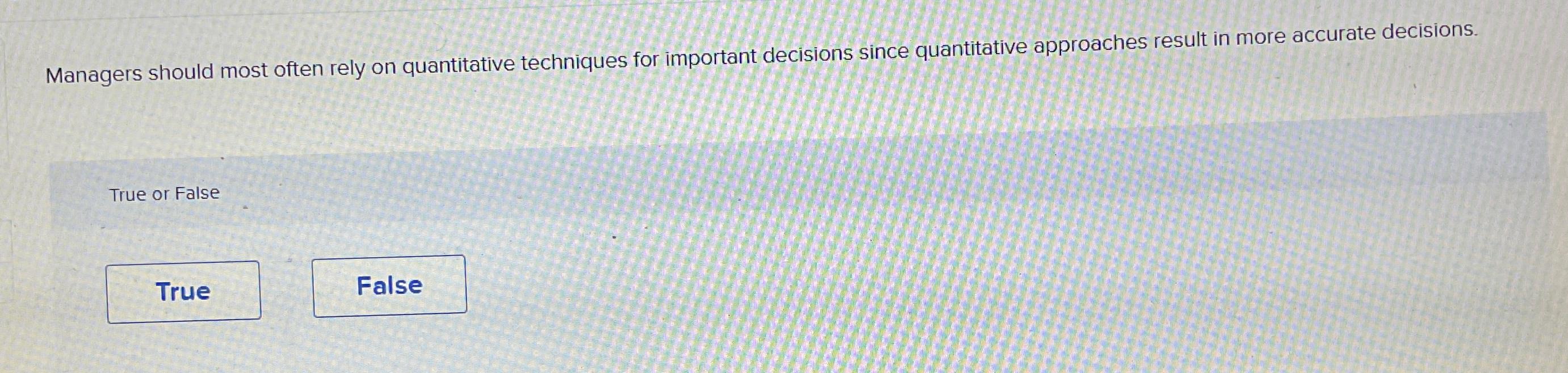  Managers should most often rely on quantitative techniques for important decisions