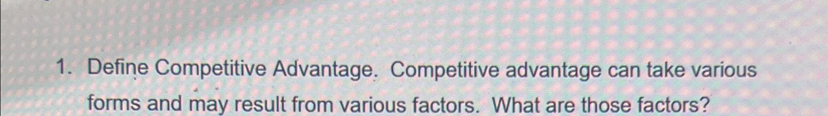  Define Competitive Advantage. Competitive advantage can take various forms and may