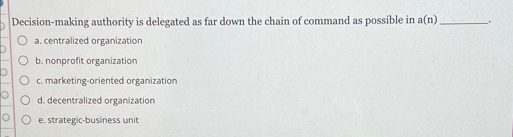  Decision-making authority is delegated as far down the chain of command