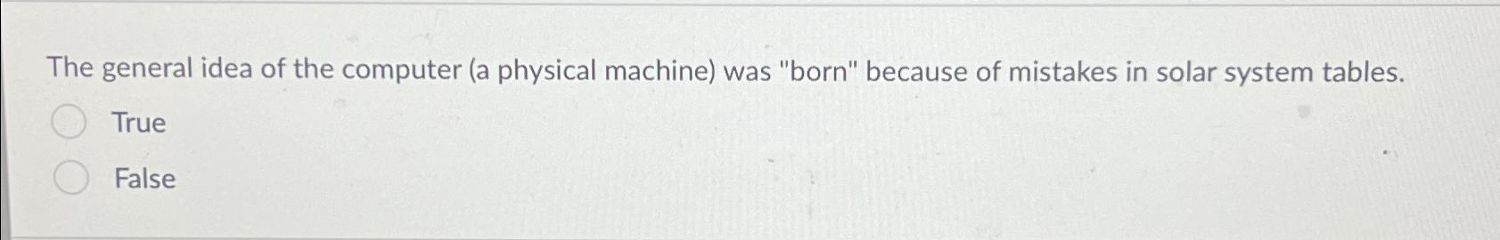  The general idea of the computer (a physical machine) was "born"