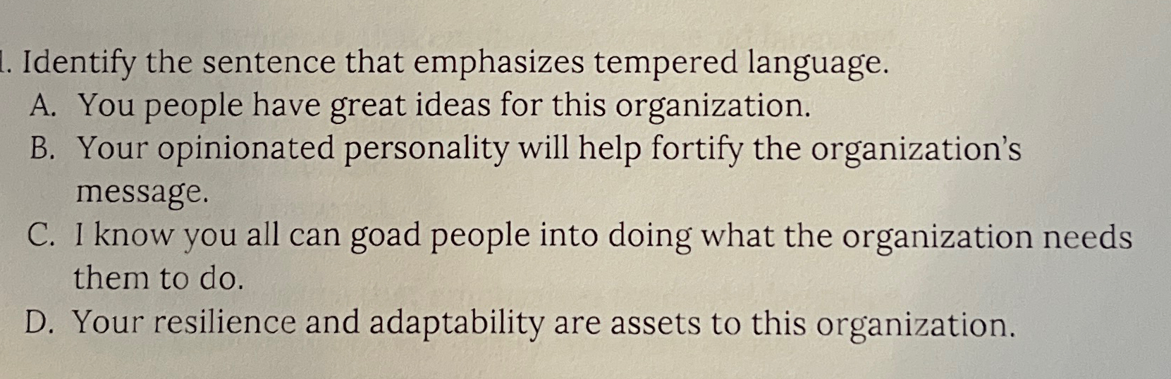  Identify the sentence that emphasizes tempered language. A. You people have