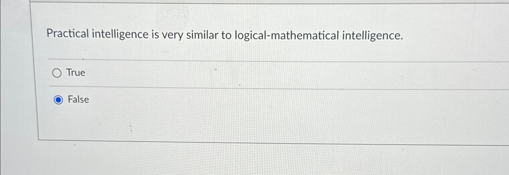  Practical intelligence is very similar to logical-mathematical intelligence. True False 