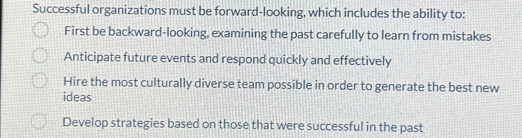  Successful organizations must be forward-looking, which includes the ability to: First