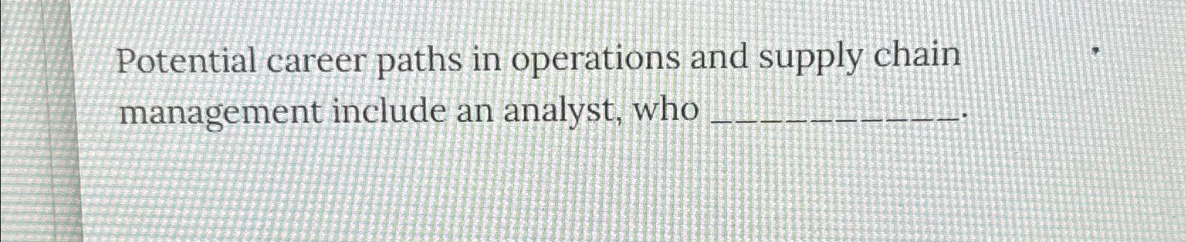  Potential career paths in operations and supply chain management include an