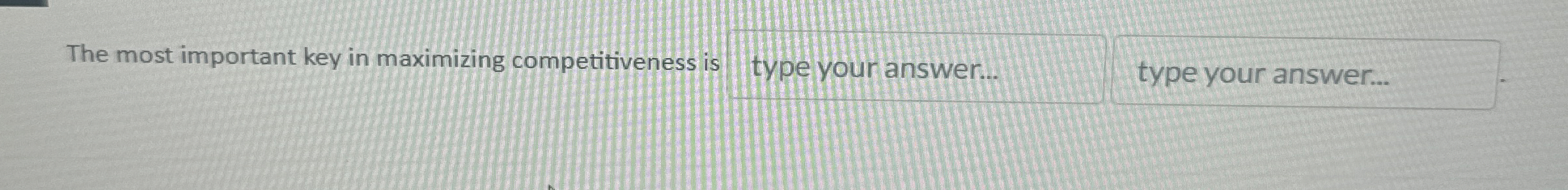  The most important key in maximizing competitiveness is type your answer...