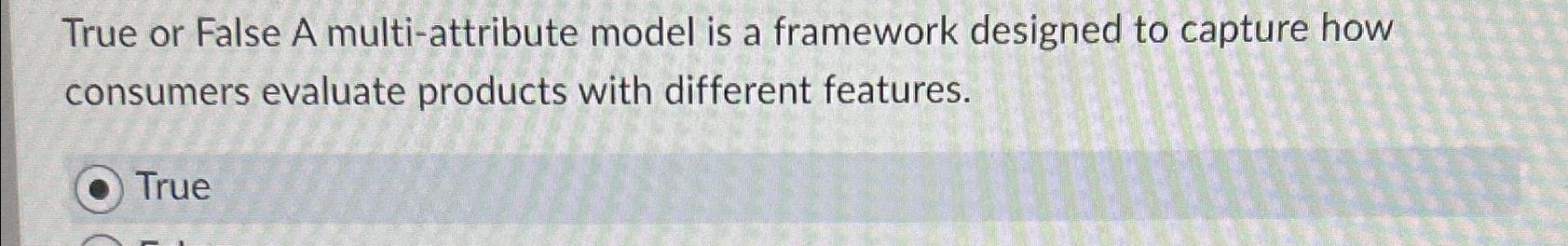  True or False A multi-attribute model is a framework designed to