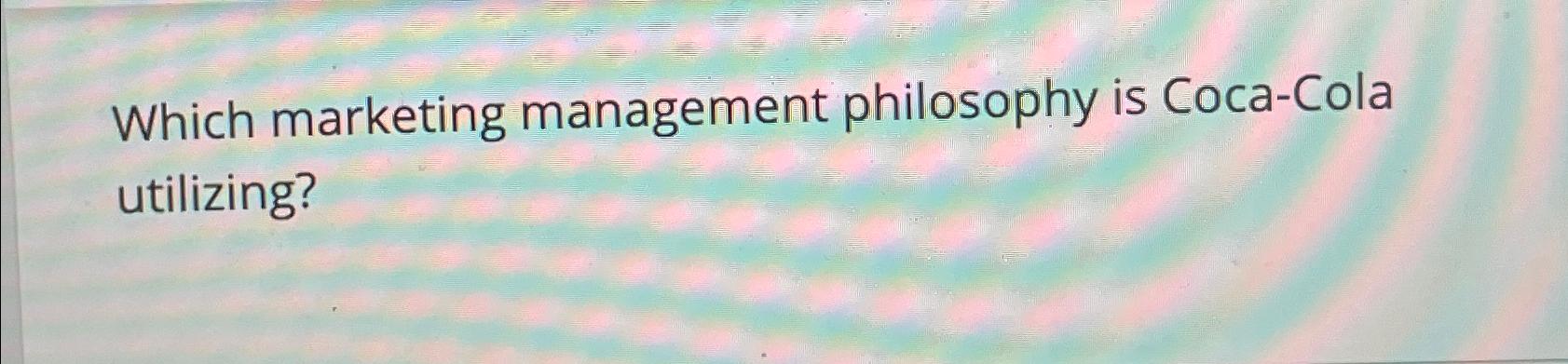  Which marketing management philosophy is Coca-Cola utilizing? 