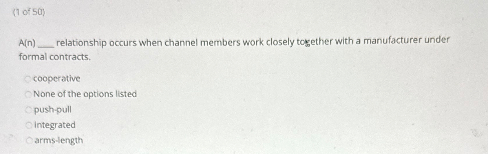  (1 of 50) A(n) relationship occurs when channel members work closely