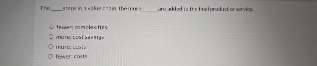  The steps in a value chain, the more are added to
