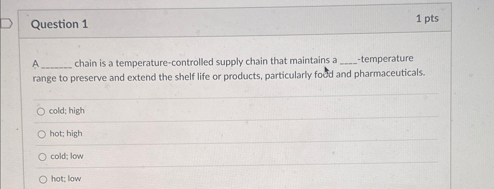  Question 1 1 pts A chain is a temperature-controlled supply chain