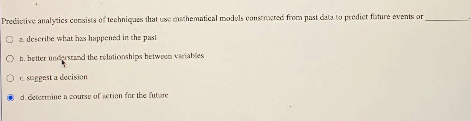  Predictive analytics consists of techniques that use mathematical models constructed from
