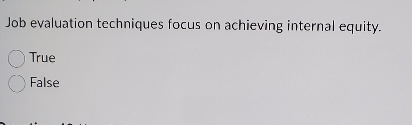  Job evaluation techniques focus on achieving internal equity. True False 