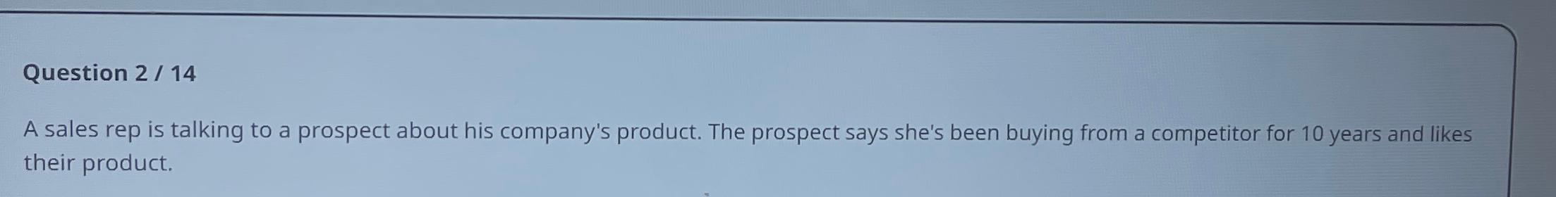  Question 2/14 A sales rep is talking to a prospect about