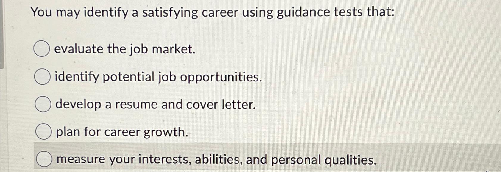  You may identify a satisfying career using guidance tests that: evaluate