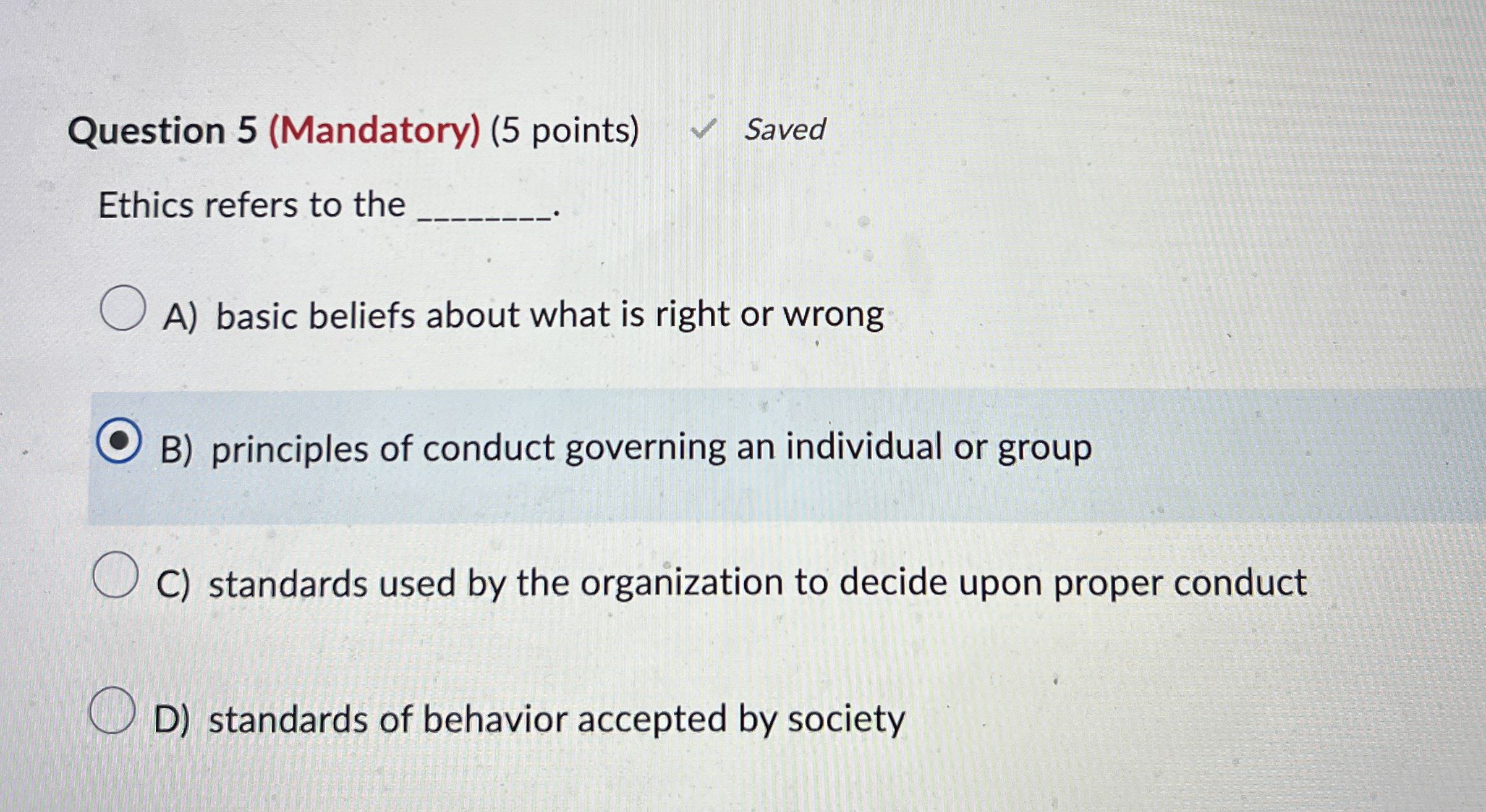  Question 5(Mandatory)(5 points) Saved Ethics refers to the A) basic beliefs