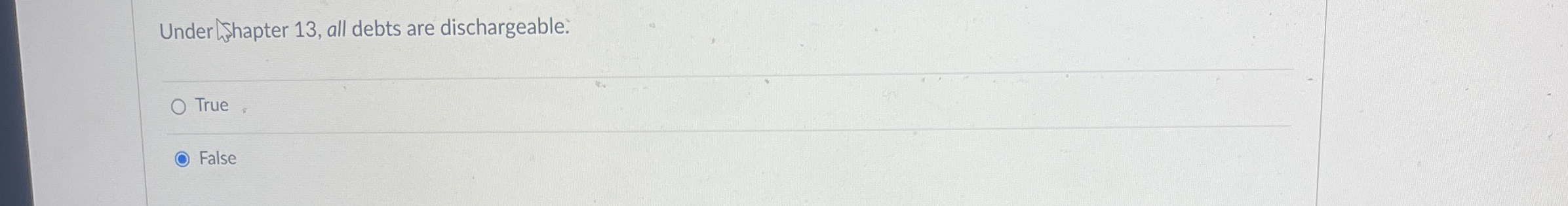  Under Whapter 13, all debts are dischargeable. True False 