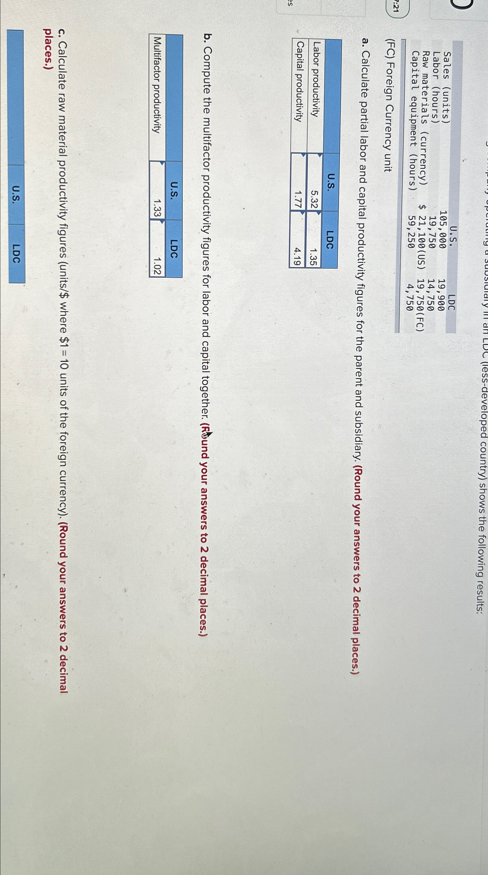  \table[[Sales (units),U.S.,LDC],[Labor (hours),105,000,19,900],[Raw materials (currency),19,750,14,750],[Capital equipment (hours),21,100(US),19,750(FC)]] (FC) Foreign Currency unit