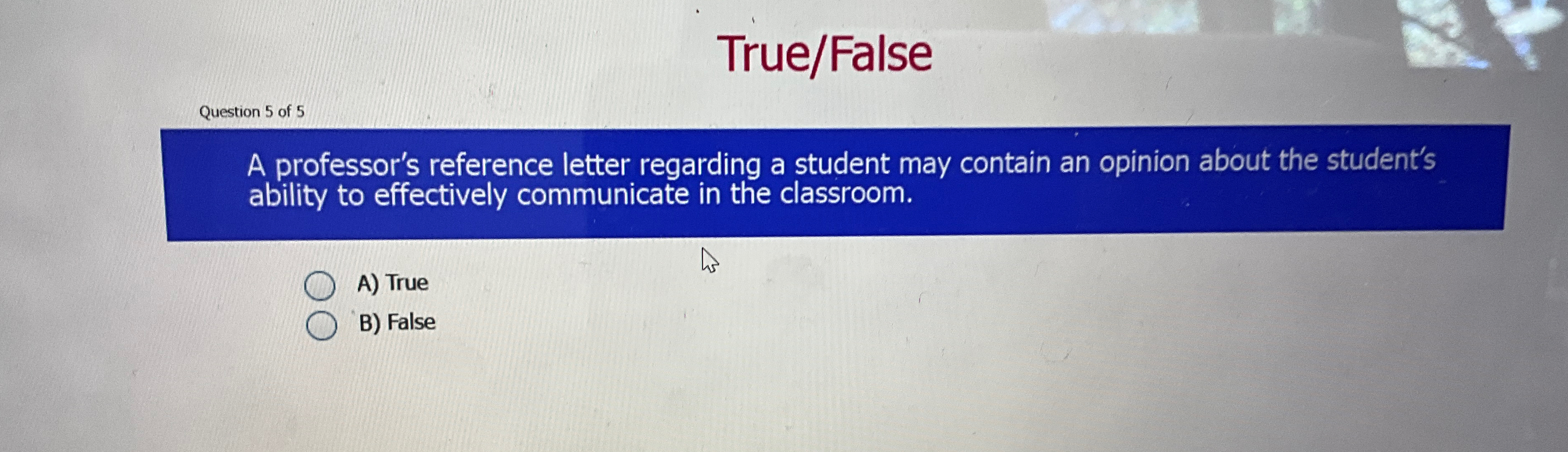  True/False Question 5 of 5 A professor's reference letter regarding a
