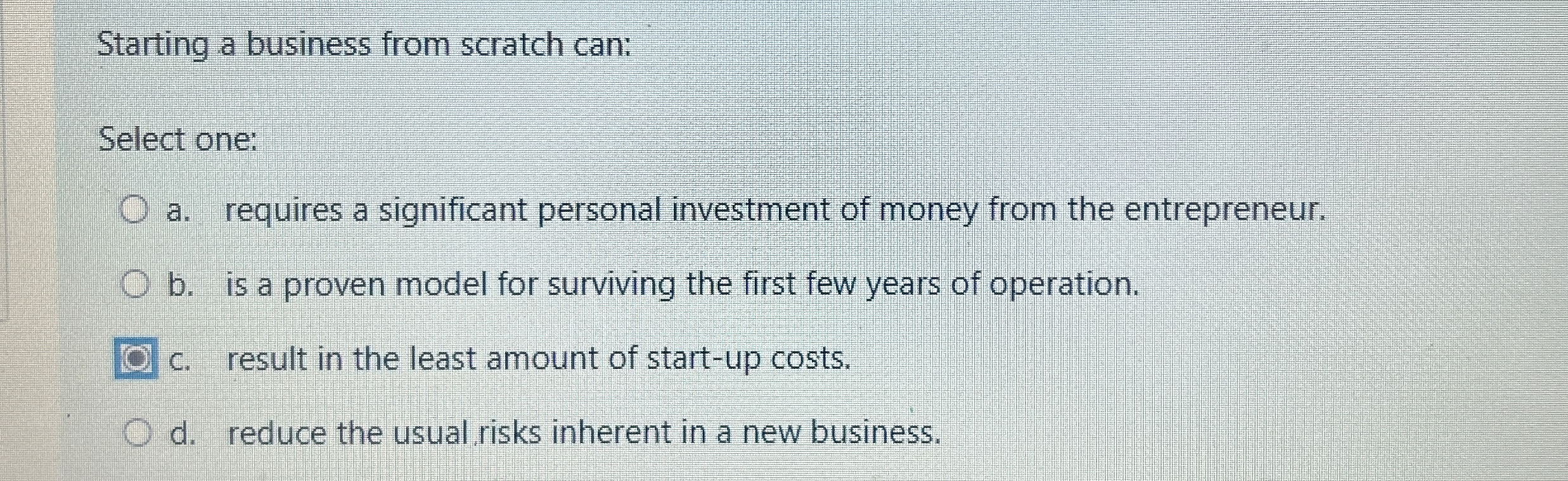  Starting a business from scratch can: Select one: a. requires a