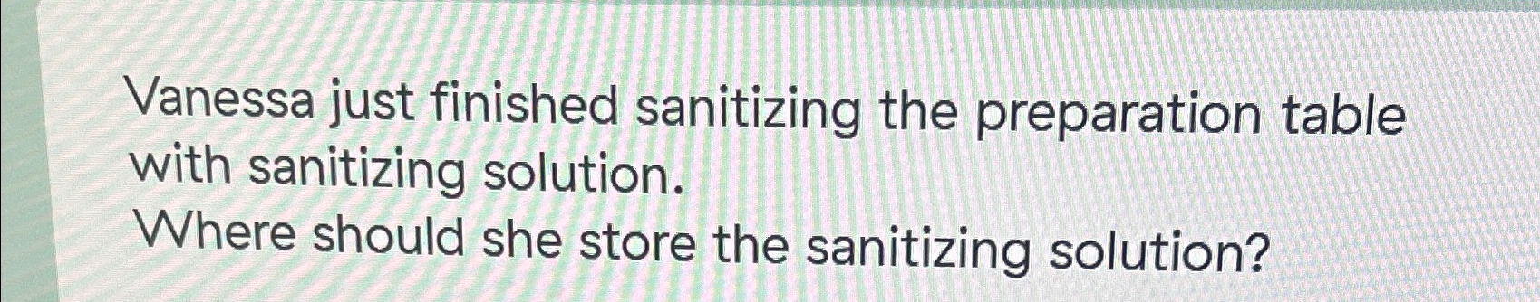  Vanessa just finished sanitizing the preparation table with sanitizing solution. Where