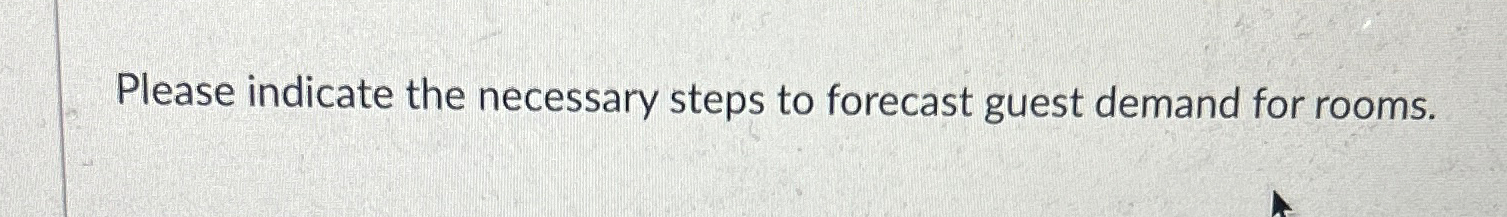  Please indicate the necessary steps to forecast guest demand for rooms.