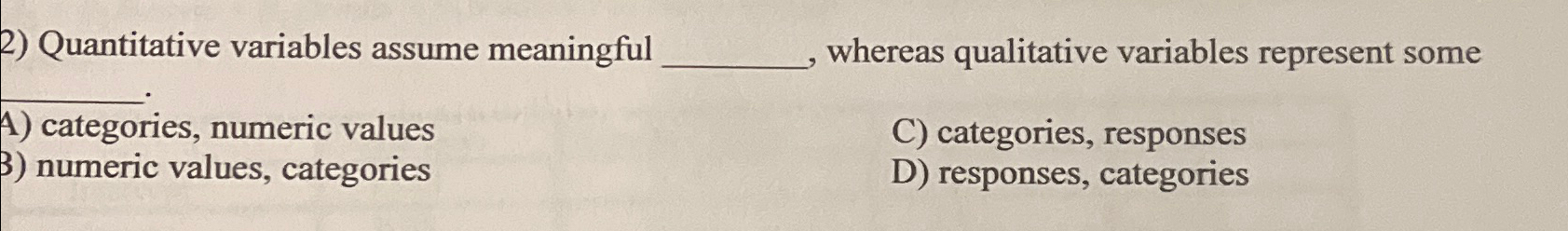  Quantitative variables assume meaningful whereas qualitative variables represent some A) categories,