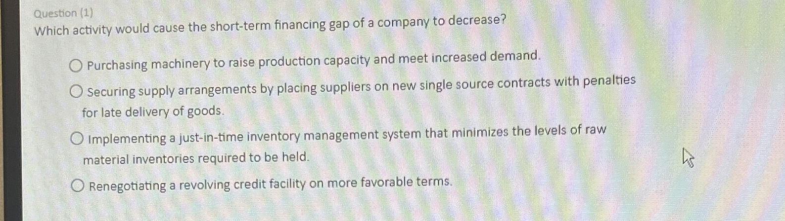  Question (1) Which activity would cause the short-term financing gap of