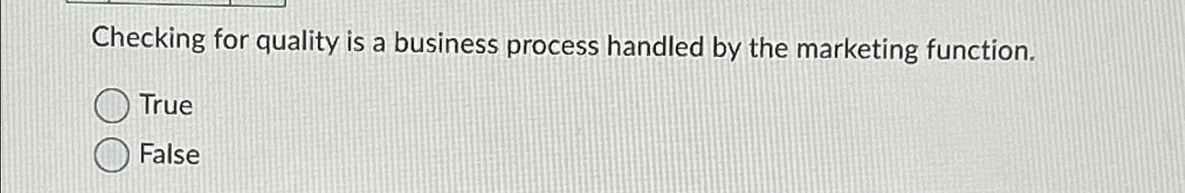  Checking for quality is a business process handled by the marketing