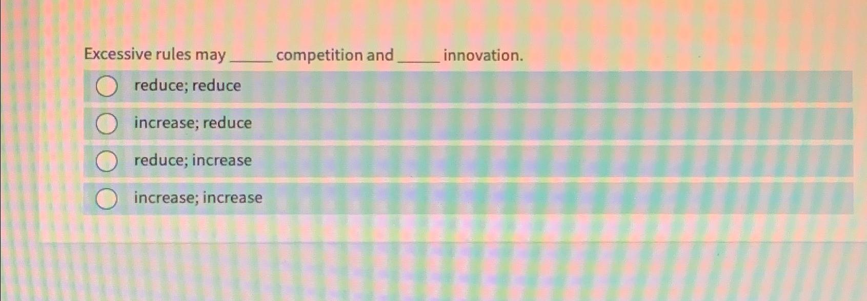  Excessive rules may competition and innovation. reduce; reduce increase; reduce reduce;