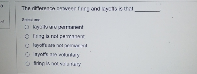  5 The difference between firing and layoffs is that Select one: